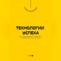 Технологии успеха. Как использовать гаджеты и приложения для роста