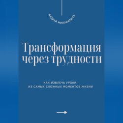 Трансформация через трудности. Как извлечь уроки из самых сложных моментов жизни