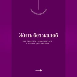 Жить без жалоб. Как прекратить жаловаться и начать действовать