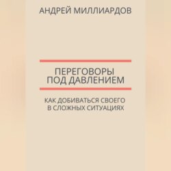 Переговоры под давлением. Как добиваться своего в сложных ситуациях