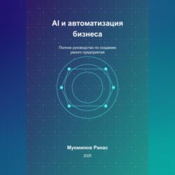AI и автоматизация бизнеса: Полное руководство по созданию умного предприятия
