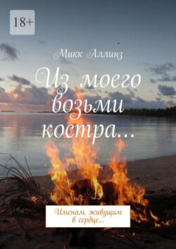 Из моего возьми костра. Именам, живущим в сердце…