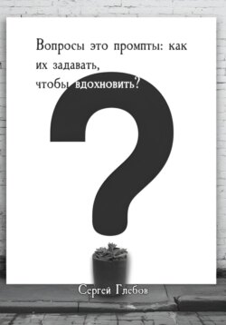 Вопросы как промпты: как их задавать чтобы вдохновить?