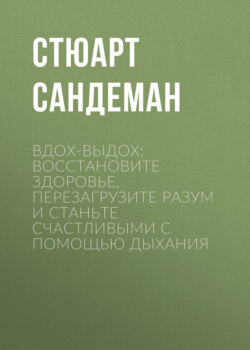 Вдох-выдох: Восстановите здоровье, перезагрузите разум и станьте счастливыми с помощью дыхания
