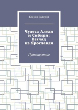 Чудеса Алтая и Сибири: Взгляд из Ярославля. Путешествие
