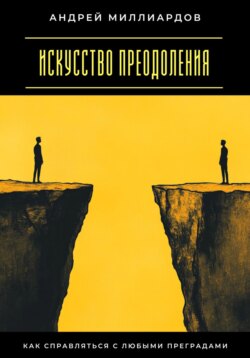 Искусство преодоления. Как справляться с любыми преградами