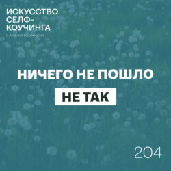 204. Ничего не пошло не так: карьера, родительство и возвращение к себе