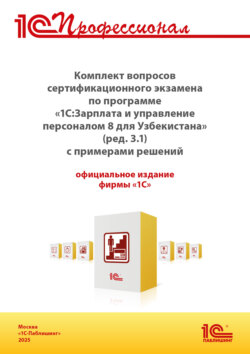 Комплект вопросов сертификационного экзамена «1С:Профессионал» по программе «1С:Зарплата и управление персоналом 8 для Узбекистана» (редакция 3.1) с примерами решений (+ epub). Версия экзамена – март 2025
