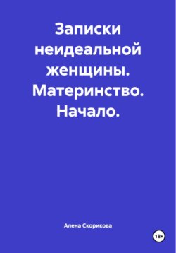 Записки неидеальной женщины. Материнство. Начало
