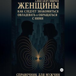 Женщины как следует знакомиться, овладевать и обращаться с ними. Справочник для мужчин