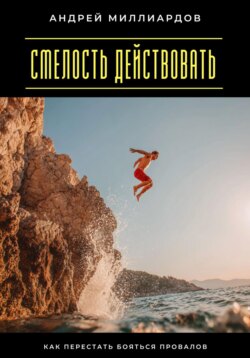 Смелость действовать. Как перестать бояться провалов
