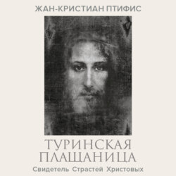 Туринская плащаница. Свидетель страданий Иисуса Христа