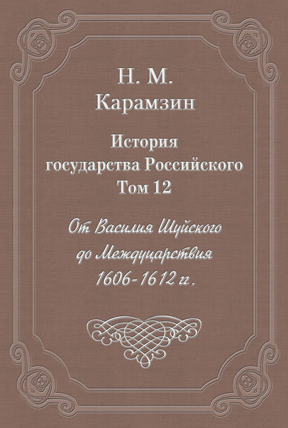 История государства Российского. Том 12. От Василия Шуйского до Междуцарствия. 1606-1612 гг.