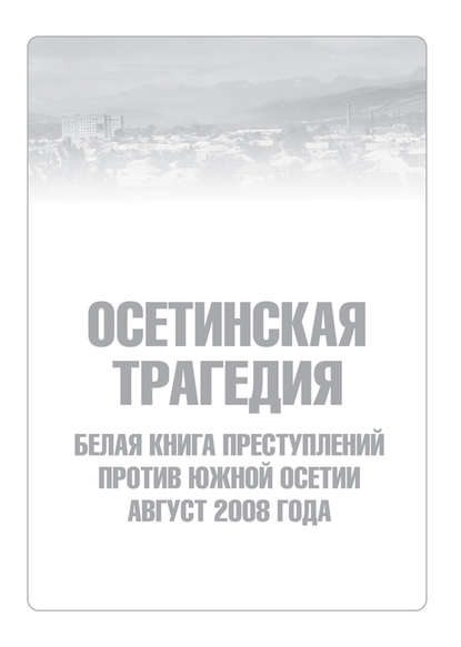 Осетинская трагедия. Белая книга преступлений против Южной Осетии. Август 2008 г