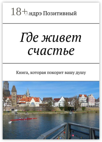 Где живет счастье. Книга, которая покорит вашу душу