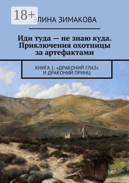 Иди туда – не знаю куда. Приключения охотницы за артефактами. Книга 1. «Драконий глаз» и драконий принц