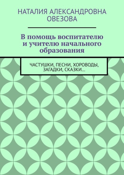 В помощь воспитателю и учителю начального образования. Частушки, песни, хороводы, загадки, сказки…