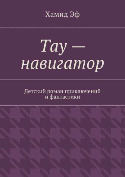 Тау – навигатор. Детский роман приключений и фантастики