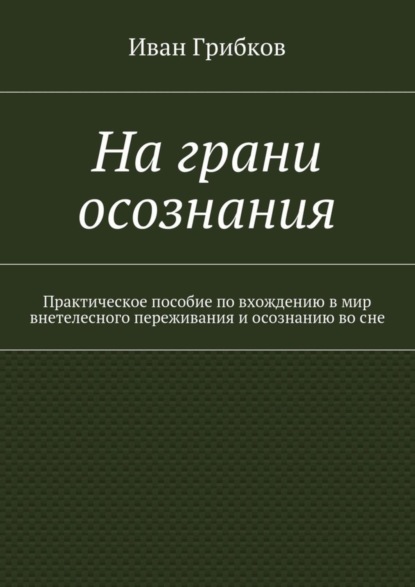 На грани осознания. Практическое пособие по вхождению в мир внетелесного переживания и осознанию во сне