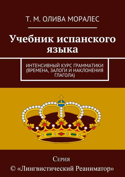 Учебник испанского языка. Интенсивный курс грамматики (времена, залоги и наклонения глагола)