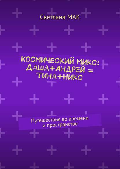 Космический микс: Даша+Андрей = Тина+Никс. Путешествия во времени и пространстве
