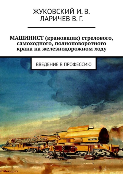 Машинист (крановщик) стрелового, самоходного, полноповоротного крана на железнодорожном ходу. Введение в профессию