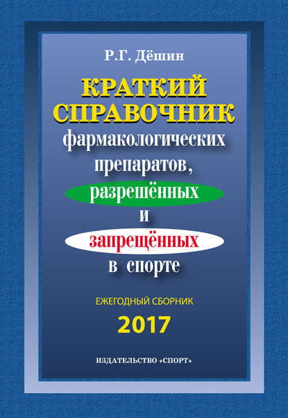 Краткий справочник фармакологических препаратов, разрешенных и запрещенных в спорте. Ежегодный сборник 2017