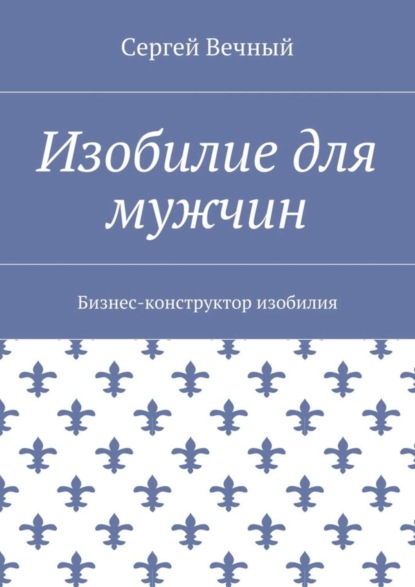 Изобилие для мужчин. Бизнес-конструктор изобилия