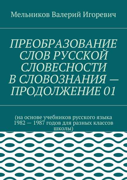 ПРЕОБРАЗОВАНИЕ СЛОВ РУССКОЙ СЛОВЕСНОСТИ В СЛОВОЗНАНИЯ – ПРОДОЛЖЕНИЕ 01