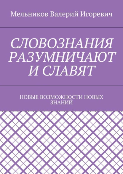 СЛОВОЗНАНИЯ РАЗУМНИЧАЮТ И СЛАВЯТ. НОВЫЕ ВОЗМОЖНОСТИ НОВЫХ ЗНАНИЙ