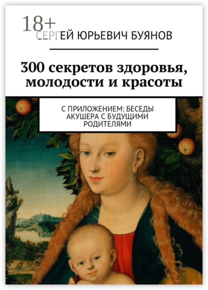 300 секретов здоровья, молодости и красоты. С приложением: Беседы акушера с будущими родителями
