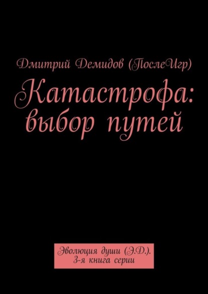 Катастрофа: выбор путей. Эволюция души (Э.Д.). 3-я книга серии