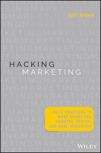 Hacking Marketing. Agile Practices to Make Marketing Smarter, Faster, and More Innovative