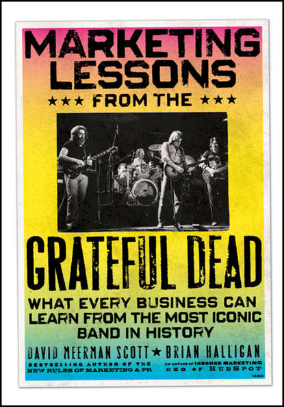 Marketing Lessons from the Grateful Dead. What Every Business Can Learn from the Most Iconic Band in History