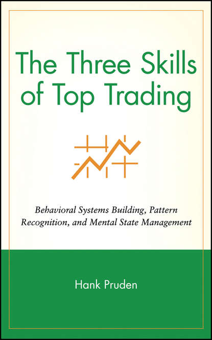 The Three Skills of Top Trading. Behavioral Systems Building, Pattern Recognition, and Mental State Management