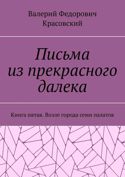 Письма из прекрасного далека. Книга пятая. Возле города семи палаток