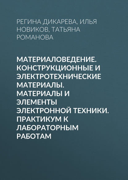 Материаловедение. Конструкционные и электротехнические материалы. Материалы и элементы электронной техники. Практикум к лабораторным работам