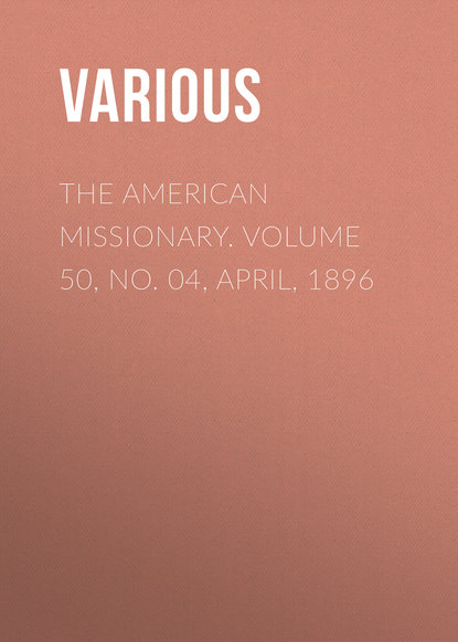 The American Missionary. Volume 50, No. 04, April, 1896
