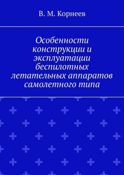 Особенности конструкции и эксплуатации беспилотных летательных аппаратов самолетного типа