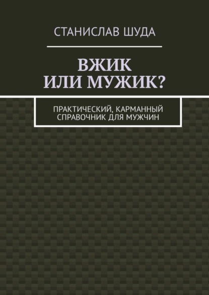 Вжик или мужик? Практический, карманный справочник для мужчин