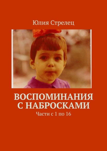 Воспоминания и семейная летопись. Части с 1 по 17