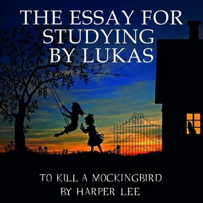 The Essay for studying by Lukas To Kill a Mockingbird by Harper Lee