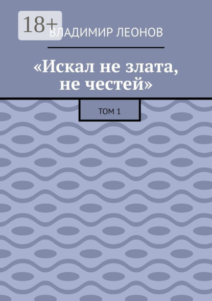 «Искал не злата, не честей». Том 1
