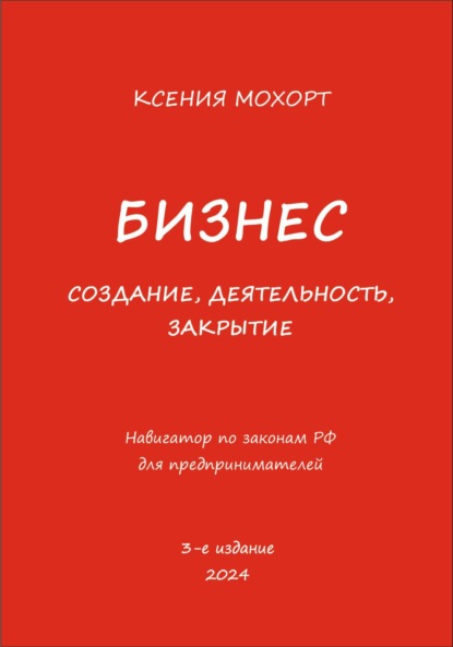 Бизнес. Создание, деятельность, закрытие. Навигатор по законам РФ для предпринимателей. 3-е издание