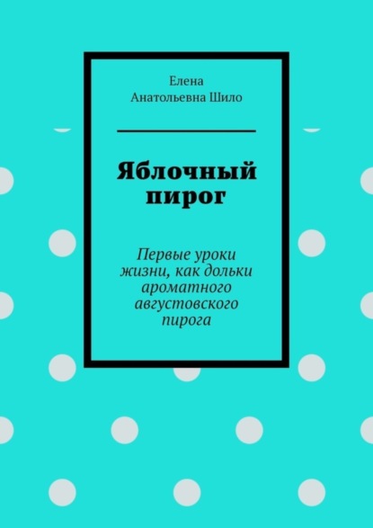 Яблочный пирог. Первые уроки жизни, как дольки ароматного августовского пирога