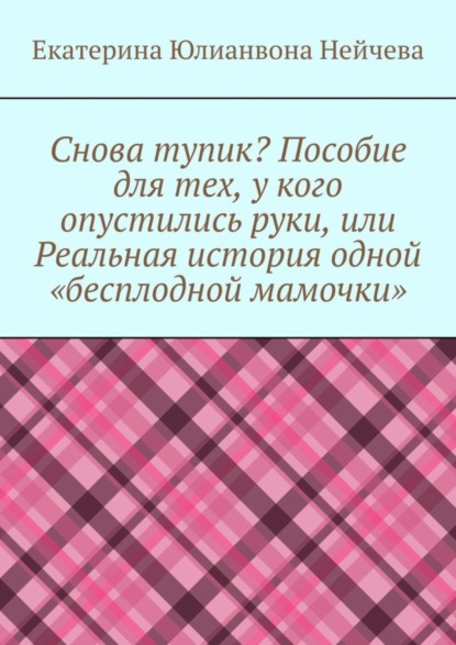 Снова тупик? Пособие для тех, у кого опустились руки, или Реальная история одной «бесплодной мамочки»