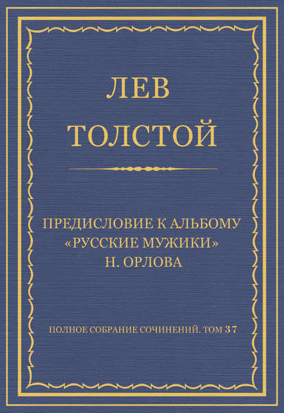 Полное собрание сочинений. Том 37. Произведения 1906–1910 гг. Предисловие к альбому «Русские мужики» Н. Орлова