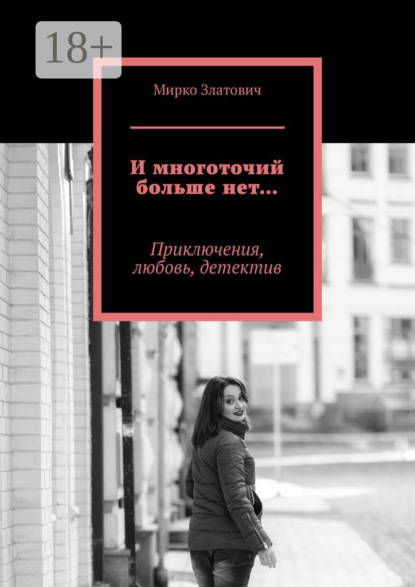 И многоточий больше нет… Приключения, любовь, детектив