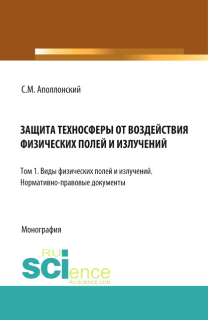Защита техносферы от воздействия физических полей и излучений. Т.1 Виды физических полей и излучений. Нормативно-правовые документы. (Аспирантура, Бакалавриат, Магистратура, Специалитет). Монография.