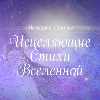 Исцеляющие Стихи Вселенной. Аффирмации в стихах для вас и ваших близких с иллюстрациями автора